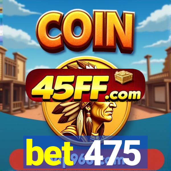 bet 475